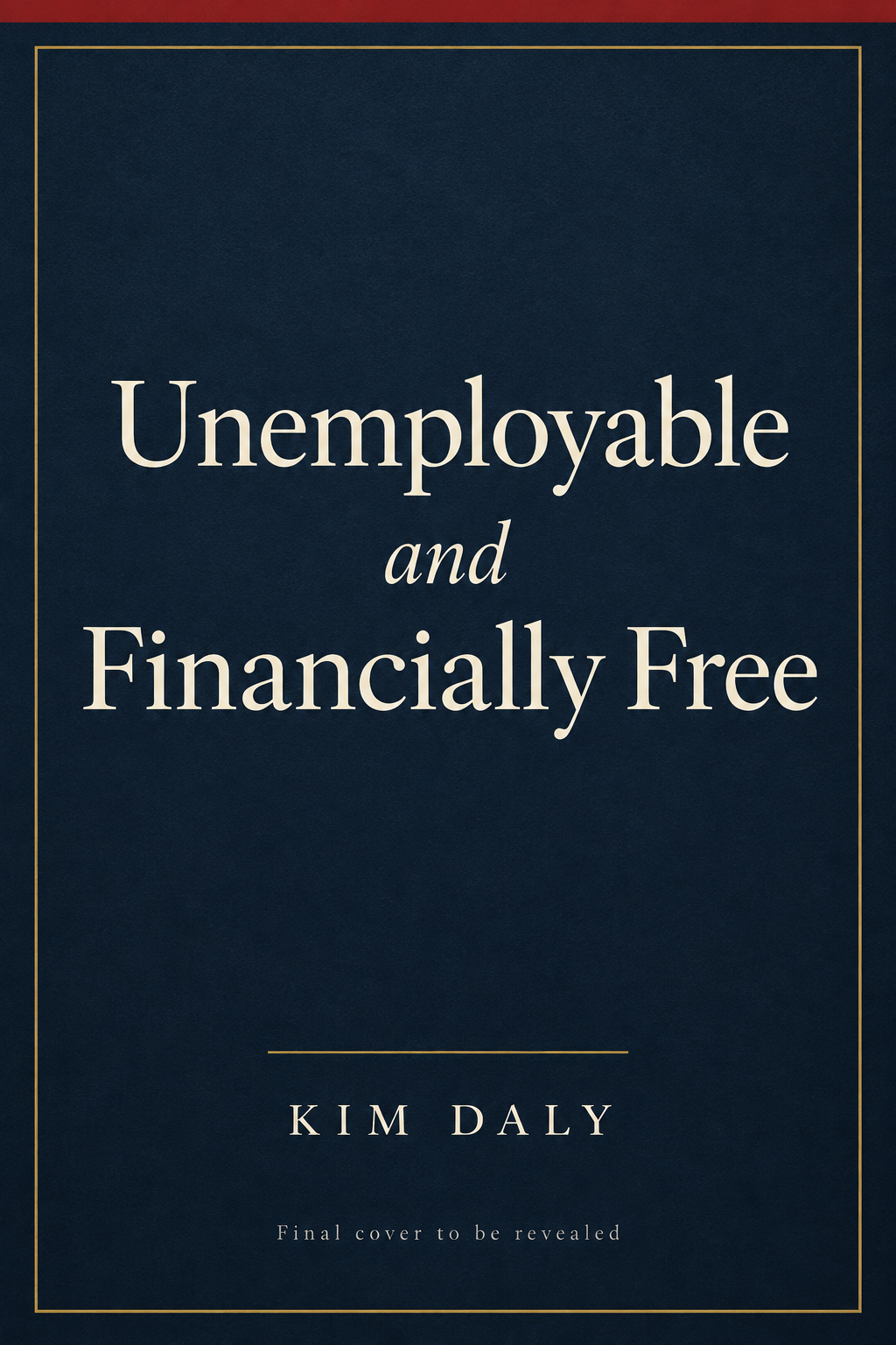 Placeholder cover for Unemployable and Financially Free by Kim Daly - final cover to be revealed